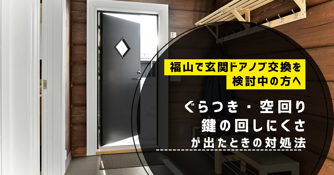 福山で玄関ドアノブ交換を検討中の方へ、ぐらつき・空回り・鍵の回しにくさが出たときの対処法